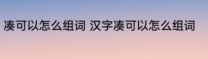 凑可以怎么组词 汉字凑可以怎么组词