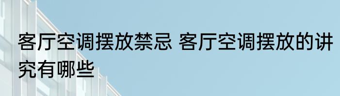 客厅空调摆放禁忌 客厅空调摆放的讲究有哪些
