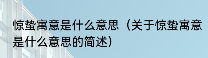 惊蛰寓意是什么意思（关于惊蛰寓意是什么意思的简述）