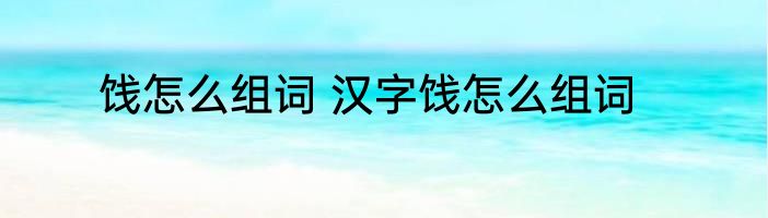 饯怎么组词 汉字饯怎么组词