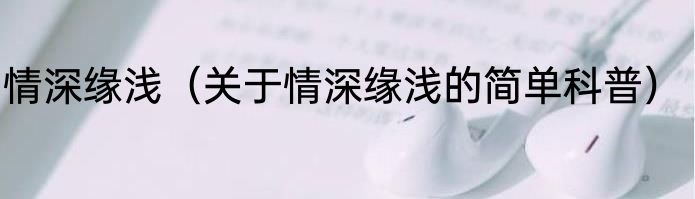 情深缘浅（关于情深缘浅的简单科普）