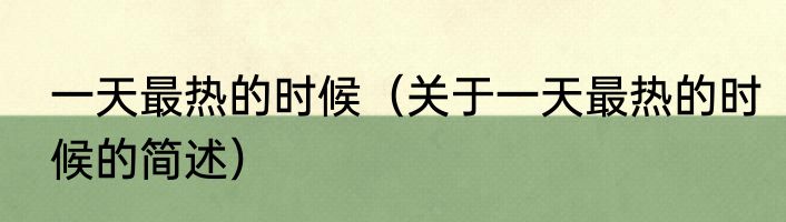 一天最热的时候（关于一天最热的时候的简述）