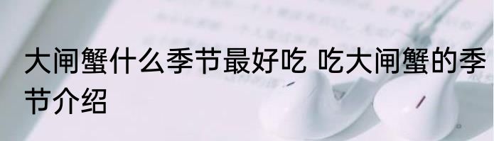 大闸蟹什么季节最好吃 吃大闸蟹的季节介绍