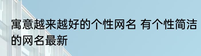 寓意越来越好的个性网名 有个性简洁的网名最新
