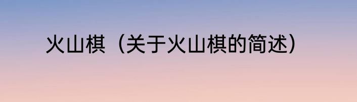 火山棋（关于火山棋的简述）
