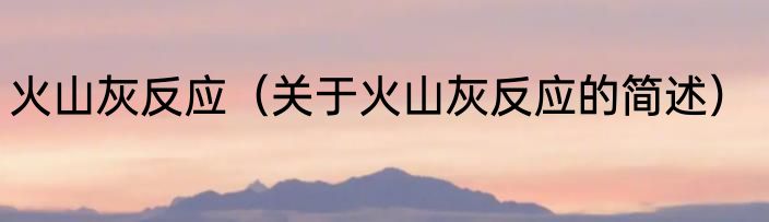 火山灰反应（关于火山灰反应的简述）