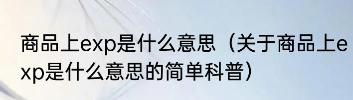 商品上exp是什么意思（关于商品上exp是什么意思的简单科普）