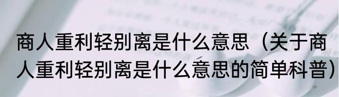 商人重利轻别离是什么意思（关于商人重利轻别离是什么意思的简单科普）