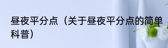昼夜平分点（关于昼夜平分点的简单科普）