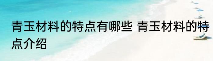 青玉材料的特点有哪些 青玉材料的特点介绍