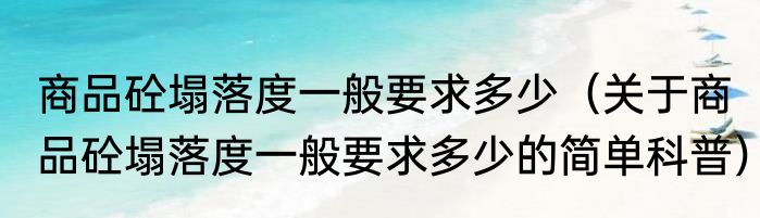 商品砼塌落度一般要求多少（关于商品砼塌落度一般要求多少的简单科普）
