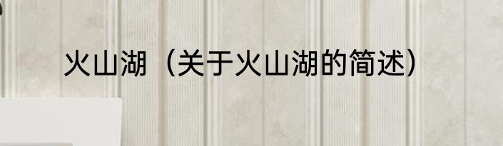 火山湖（关于火山湖的简述）