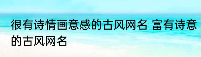 很有诗情画意感的古风网名 富有诗意的古风网名