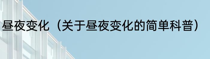 昼夜变化（关于昼夜变化的简单科普）