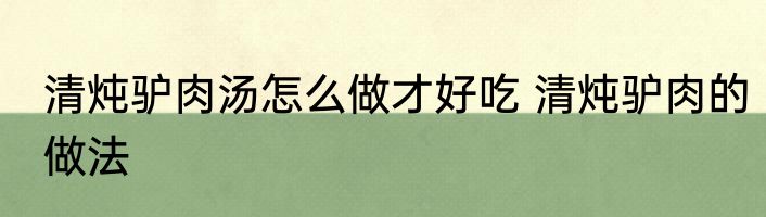 清炖驴肉汤怎么做才好吃 清炖驴肉的做法