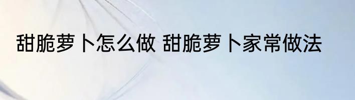 甜脆萝卜怎么做 甜脆萝卜家常做法