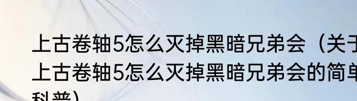 上古卷轴5怎么灭掉黑暗兄弟会（关于上古卷轴5怎么灭掉黑暗兄弟会的简单科普）