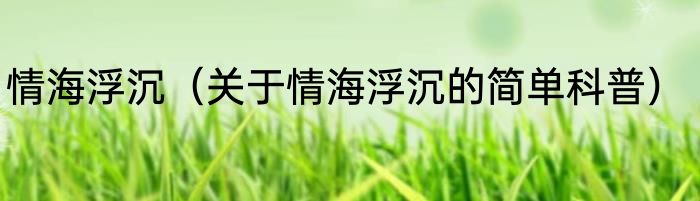 情海浮沉（关于情海浮沉的简单科普）