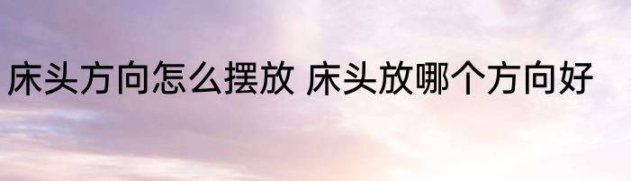 床头方向怎么摆放 床头放哪个方向好