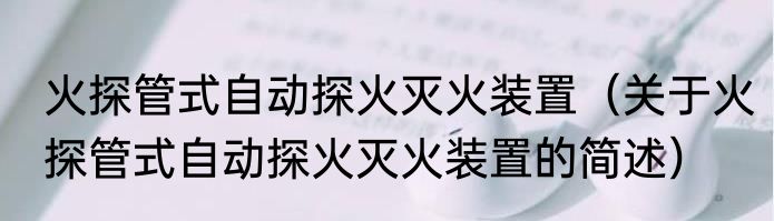 火探管式自动探火灭火装置（关于火探管式自动探火灭火装置的简述）