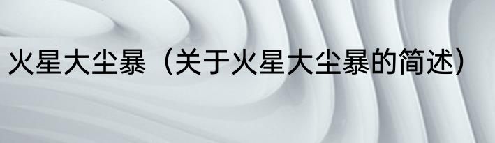 火星大尘暴（关于火星大尘暴的简述）