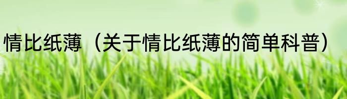 情比纸薄（关于情比纸薄的简单科普）