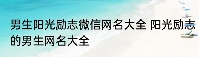 男生阳光励志微信网名大全 阳光励志的男生网名大全