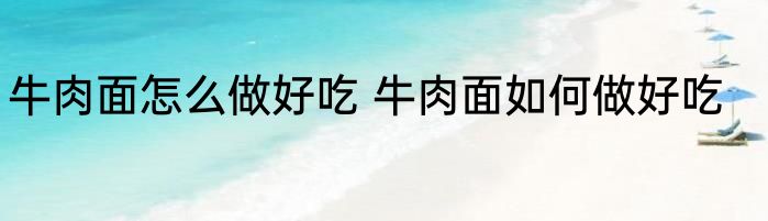 牛肉面怎么做好吃 牛肉面如何做好吃