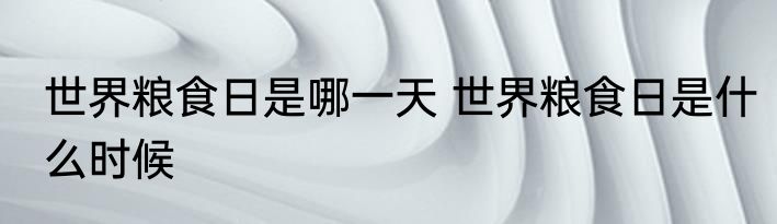 世界粮食日是哪一天 世界粮食日是什么时候