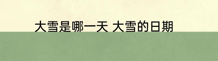 大雪是哪一天 大雪的日期