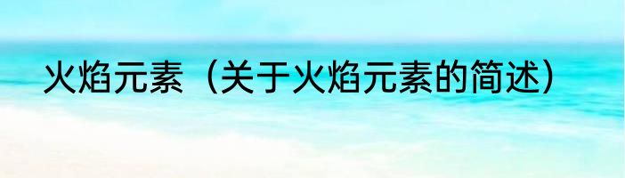 火焰元素（关于火焰元素的简述）
