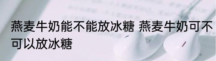 燕麦牛奶能不能放冰糖 燕麦牛奶可不可以放冰糖