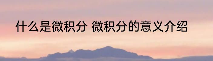 什么是微积分 微积分的意义介绍