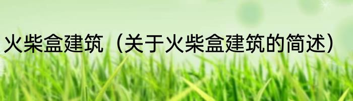 火柴盒建筑（关于火柴盒建筑的简述）