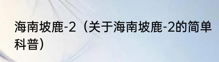 海南坡鹿-2（关于海南坡鹿-2的简单科普）
