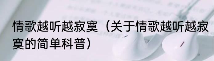 情歌越听越寂寞（关于情歌越听越寂寞的简单科普）