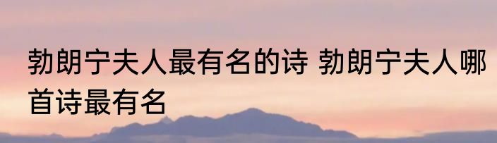 勃朗宁夫人最有名的诗 勃朗宁夫人哪首诗最有名
