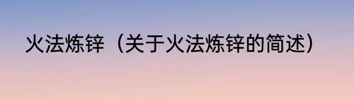 火法炼锌（关于火法炼锌的简述）