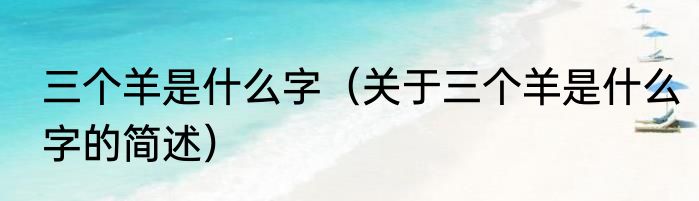 三个羊是什么字（关于三个羊是什么字的简述）