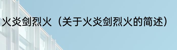 火炎剑烈火（关于火炎剑烈火的简述）