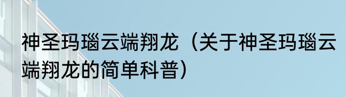 神圣玛瑙云端翔龙（关于神圣玛瑙云端翔龙的简单科普）