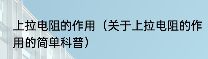 上拉电阻的作用（关于上拉电阻的作用的简单科普）