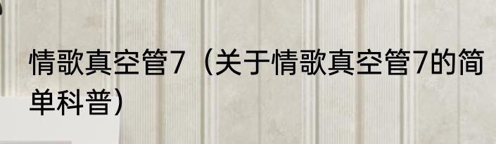 情歌真空管7（关于情歌真空管7的简单科普）