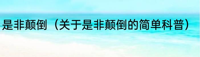 是非颠倒（关于是非颠倒的简单科普）
