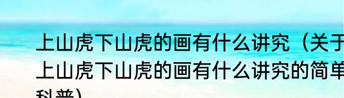 上山虎下山虎的画有什么讲究（关于上山虎下山虎的画有什么讲究的简单科普）