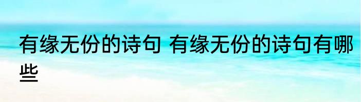 有缘无份的诗句 有缘无份的诗句有哪些