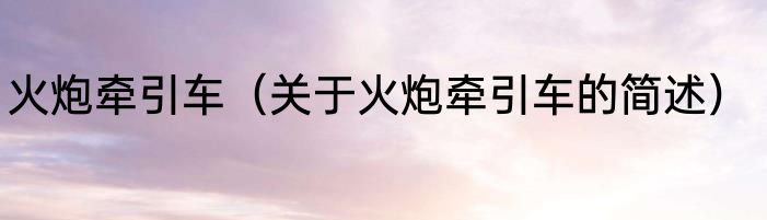 火炮牵引车（关于火炮牵引车的简述）