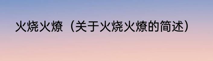 火烧火燎（关于火烧火燎的简述）