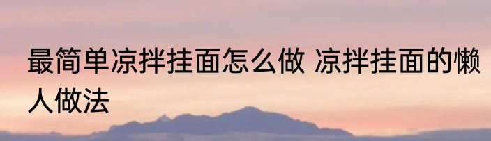 最简单凉拌挂面怎么做 凉拌挂面的懒人做法