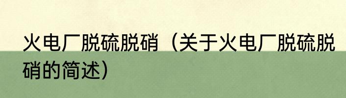 火电厂脱硫脱硝（关于火电厂脱硫脱硝的简述）
